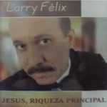 Larry Félix - Jesus, Riqueza Principal