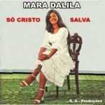 Mara Dalila - Só Cristo Salva